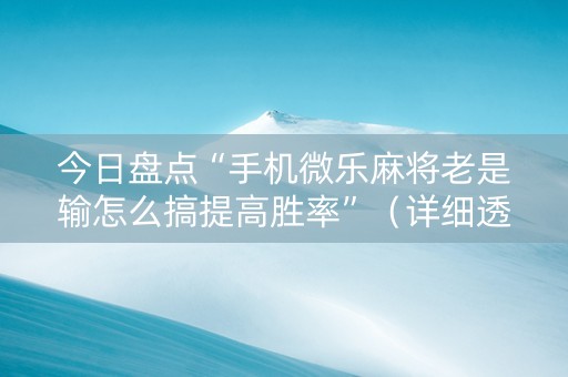 今日盘点“手机微乐麻将老是输怎么搞提高胜率”（详细透视教程）-哔哩哔哩