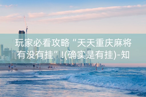 玩家必看攻略“天天重庆麻将有没有挂”!(确实是有挂)-知乎