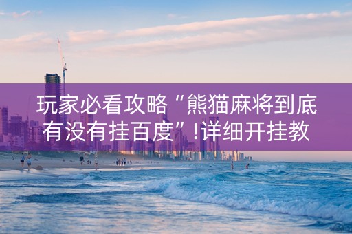 玩家必看攻略“熊猫麻将到底有没有挂百度”!详细开挂教程-知乎