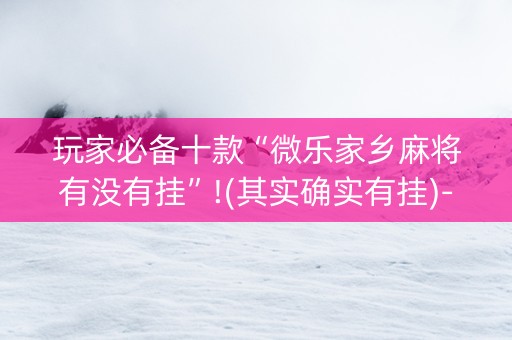 玩家必备十款“微乐家乡麻将有没有挂”!(其实确实有挂)-知乎