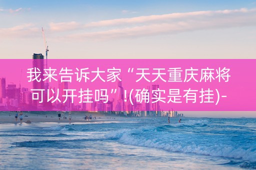 我来告诉大家“天天重庆麻将可以开挂吗”!(确实是有挂)-知乎