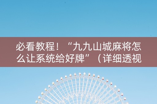 必看教程！“九九山城麻将怎么让系统给好牌”（详细透视教程）-哔哩哔哩