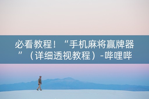 必看教程！“手机麻将赢牌器”（详细透视教程）-哔哩哔哩