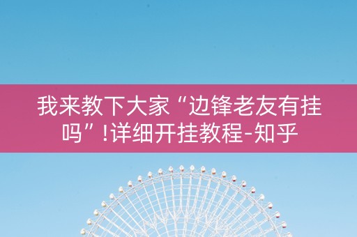 我来教下大家“边锋老友有挂吗”!详细开挂教程-知乎