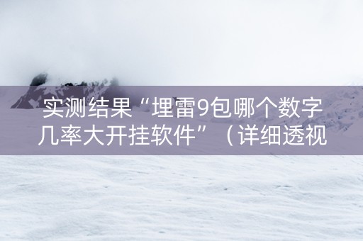 实测结果“埋雷9包哪个数字几率大开挂软件”（详细透视教程）-哔哩哔哩