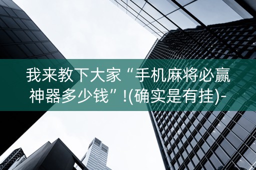 我来教下大家“手机麻将必赢神器多少钱”!(确实是有挂)-知乎