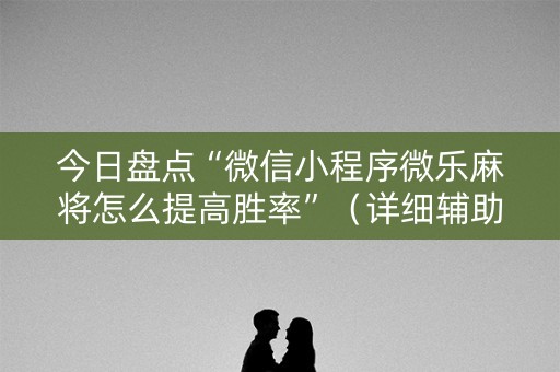 今日盘点“微信小程序微乐麻将怎么提高胜率”（详细辅助教程）-哔哩哔哩