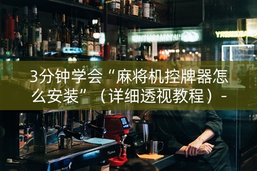 3分钟学会“麻将机控牌器怎么安装”（详细透视教程）-哔哩哔哩