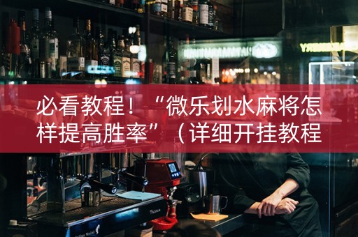 必看教程！“微乐划水麻将怎样提高胜率”（详细开挂教程）-哔哩哔哩