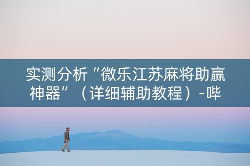 实测分析“微乐江苏麻将助赢神器”（详细辅助教程）-哔哩哔哩