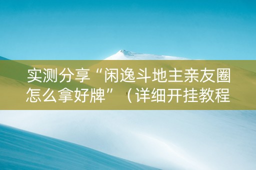 实测分享“闲逸斗地主亲友圈怎么拿好牌”（详细开挂教程）-哔哩哔哩