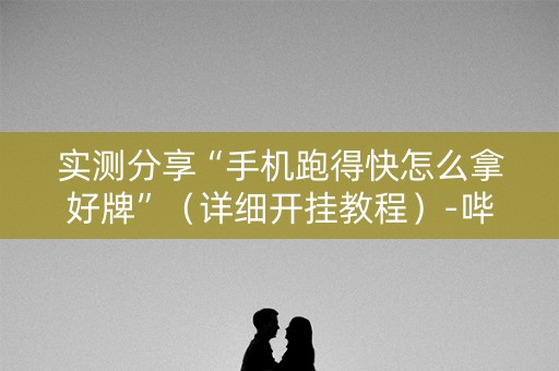 实测分享“手机跑得快怎么拿好牌”（详细开挂教程）-哔哩哔哩