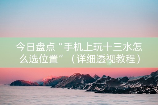 今日盘点“手机上玩十三水怎么选位置”（详细透视教程）-哔哩哔哩
