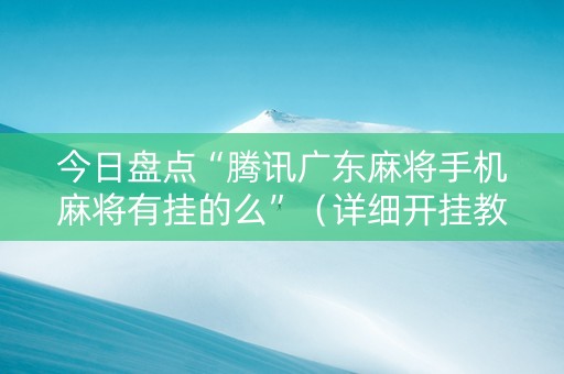今日盘点“腾讯广东麻将手机麻将有挂的么”（详细开挂教程）-哔哩哔哩