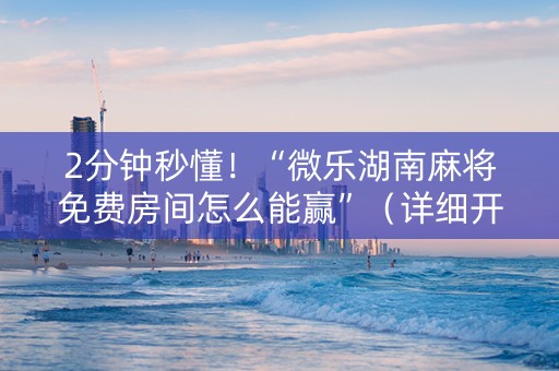 2分钟秒懂！“微乐湖南麻将免费房间怎么能赢”（详细开挂教程）-哔哩哔哩