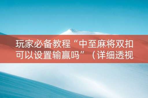 玩家必备教程“中至麻将双扣可以设置输赢吗”（详细透视教程）-哔哩哔哩