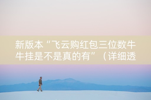 新版本“飞云购红包三位数牛牛挂是不是真的有”（详细透视教程）-哔哩哔哩