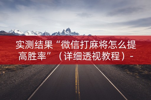 实测结果“微信打麻将怎么提高胜率”（详细透视教程）-哔哩哔哩