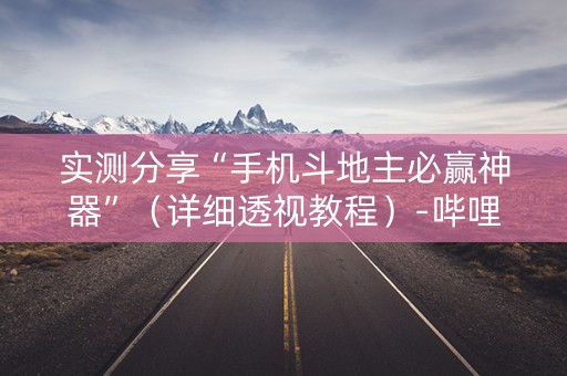 实测分享“手机斗地主必赢神器”（详细透视教程）-哔哩哔哩