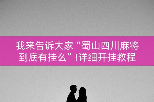 我来告诉大家“蜀山四川麻将到底有挂么”!详细开挂教程-知乎