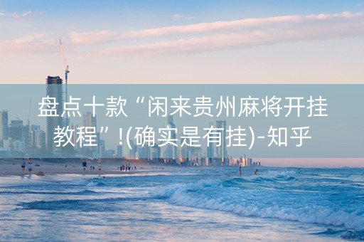 盘点十款“闲来贵州麻将开挂教程”!(确实是有挂)-知乎