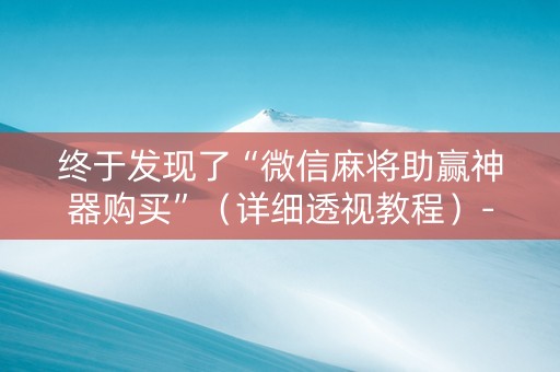 终于发现了“微信麻将助赢神器购买”（详细透视教程）-哔哩哔哩