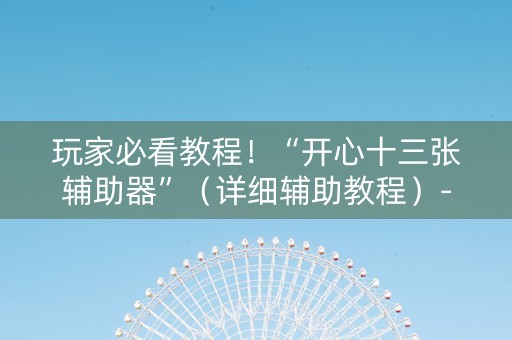玩家必看教程！“开心十三张辅助器”（详细辅助教程）-哔哩哔哩