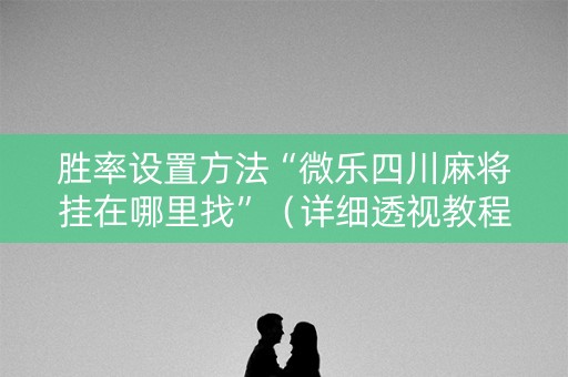 胜率设置方法“微乐四川麻将挂在哪里找”（详细透视教程）-哔哩哔哩
