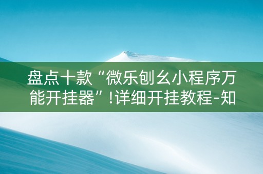 盘点十款“微乐刨幺小程序万能开挂器”!详细开挂教程-知乎