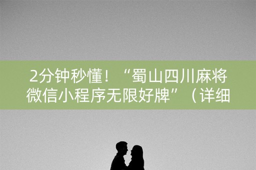 2分钟秒懂！“蜀山四川麻将微信小程序无限好牌”（详细开挂教程）-哔哩哔哩
