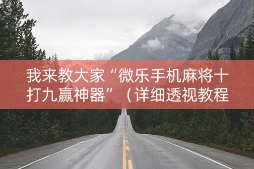 我来教大家“微乐手机麻将十打九赢神器”（详细透视教程）-哔哩哔哩
