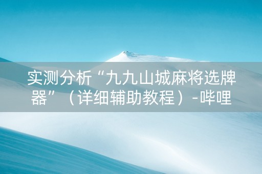 实测分析“九九山城麻将选牌器”（详细辅助教程）-哔哩哔哩