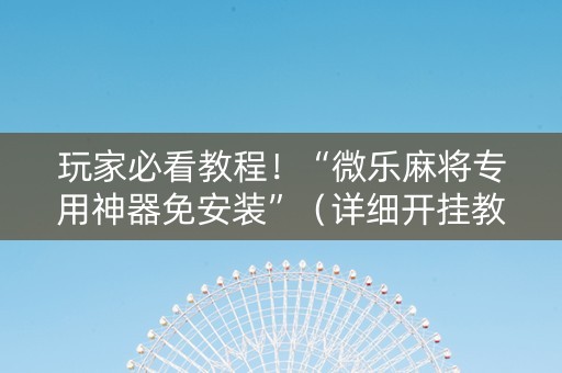 玩家必看教程！“微乐麻将专用神器免安装”（详细开挂教程）-哔哩哔哩