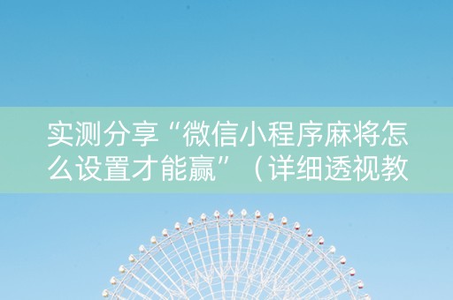 实测分享“微信小程序麻将怎么设置才能赢”（详细透视教程）-哔哩哔哩