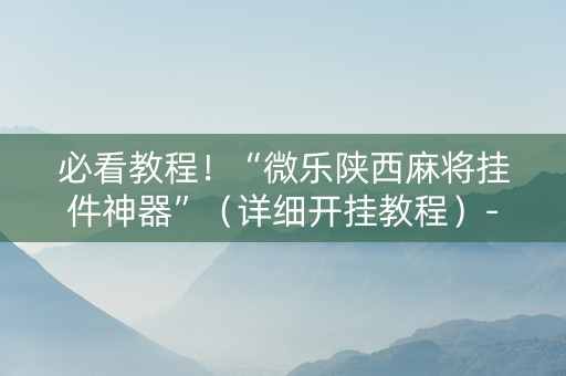 必看教程！“微乐陕西麻将挂件神器”（详细开挂教程）-哔哩哔哩