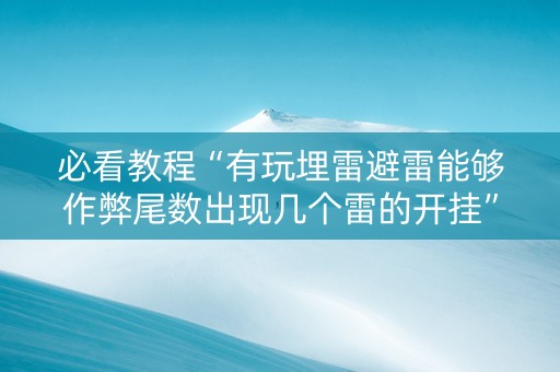 必看教程“有玩埋雷避雷能够作弊尾数出现几个雷的开挂”（详细透视教程）-哔哩哔哩