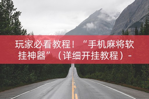 玩家必看教程！“手机麻将软挂神器”（详细开挂教程）-哔哩哔哩