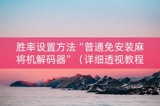 胜率设置方法“普通免安装麻将机解码器”（详细透视教程）-哔哩哔哩