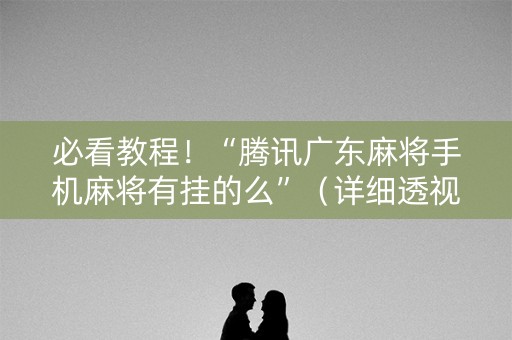 必看教程！“腾讯广东麻将手机麻将有挂的么”（详细透视教程）-哔哩哔哩