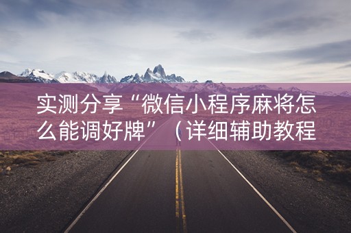 实测分享“微信小程序麻将怎么能调好牌”（详细辅助教程）-哔哩哔哩