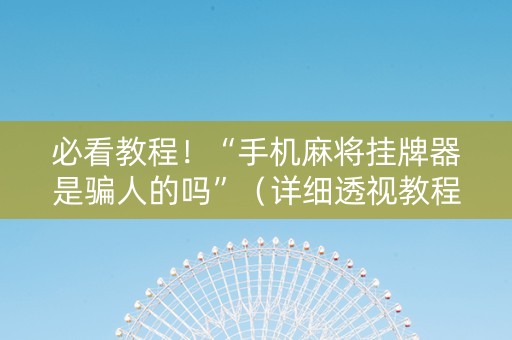 必看教程！“手机麻将挂牌器是骗人的吗”（详细透视教程）-哔哩哔哩