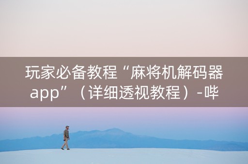 玩家必备教程“麻将机解码器app”（详细透视教程）-哔哩哔哩
