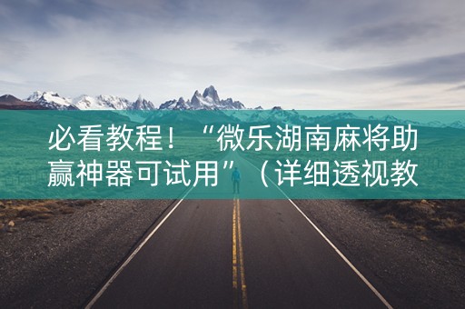 必看教程！“微乐湖南麻将助赢神器可试用”（详细透视教程）-哔哩哔哩