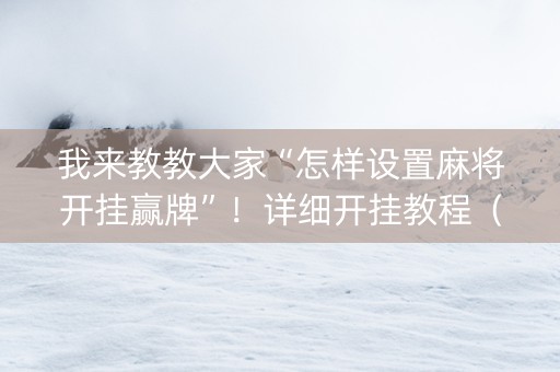 我来教教大家“怎样设置麻将开挂赢牌”！详细开挂教程（确实真的有挂)-知乎