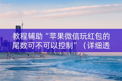 教程辅助“苹果微信玩红包的尾数可不可以控制”（详细透视教程）-哔哩哔哩
