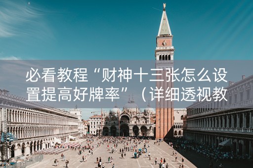 必看教程“财神十三张怎么设置提高好牌率”（详细透视教程）-哔哩哔哩