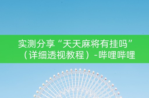 实测分享“天天麻将有挂吗”（详细透视教程）-哔哩哔哩