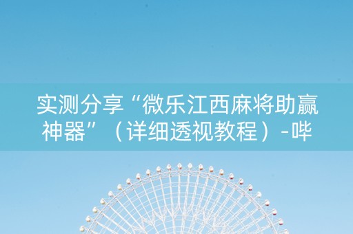 实测分享“微乐江西麻将助赢神器”（详细透视教程）-哔哩哔哩
