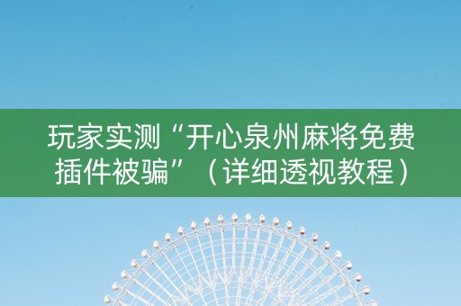 玩家实测“开心泉州麻将免费插件被骗”（详细透视教程）-哔哩哔哩
