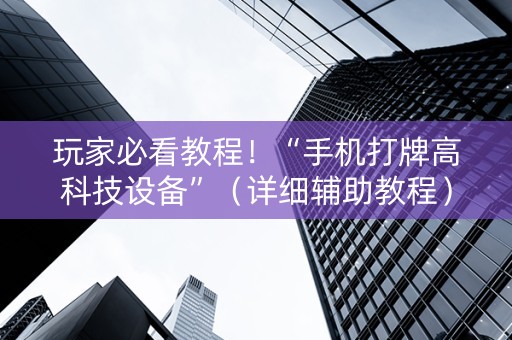 玩家必看教程！“手机打牌高科技设备”（详细辅助教程）-哔哩哔哩
